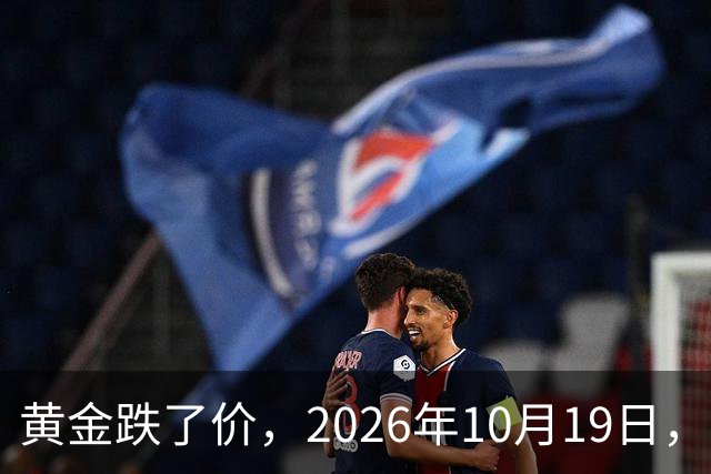 黄金跌了价，2026年10月19日，中国黄金最新价格，人民币黄金最新价格